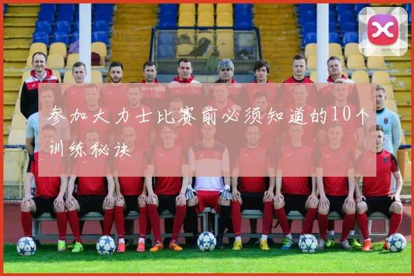 参加大力士比赛前必须知道的10个训练秘诀