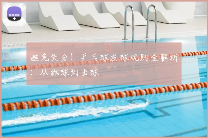 避免失分！乒乓球发球规则全解析：从抛球到击球
