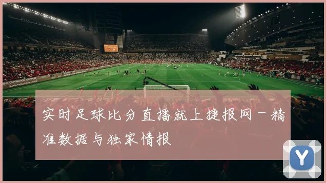 实时足球比分直播就上捷报网 - 精准数据与独家情报