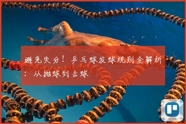 避免失分！乒乓球发球规则全解析：从抛球到击球